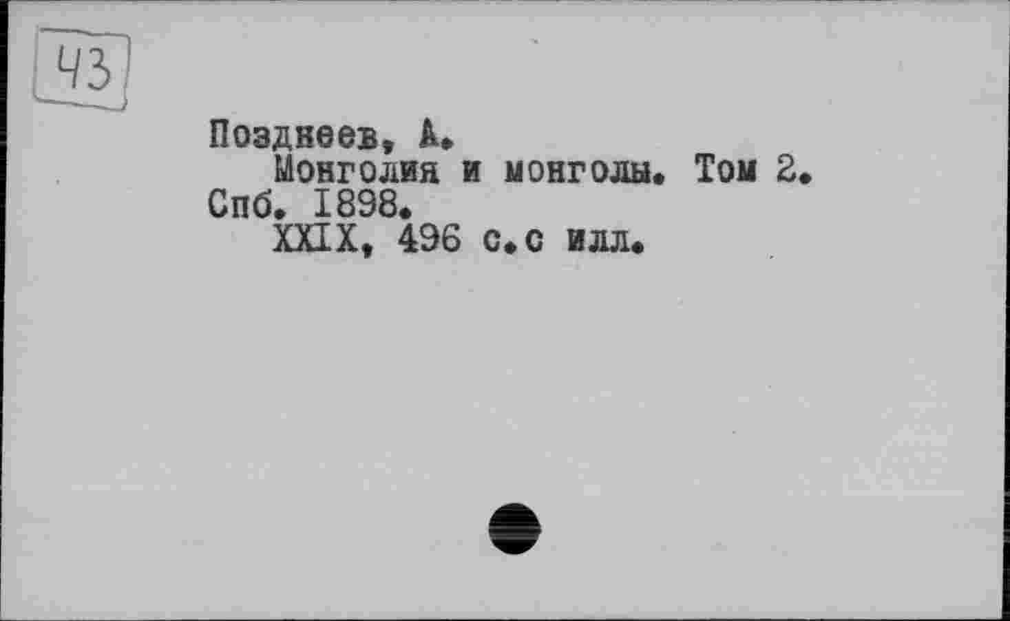 ﻿ЧУ
Позднеев, к»
Монголия и монголы.
Спб. 1898.
XXIX, 496 с. с илл.
Том 2.